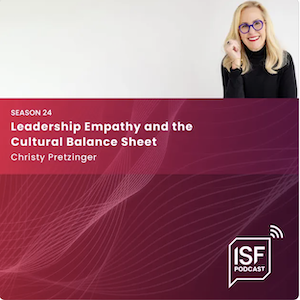 Christy Pretzinger - Leadership Empathy and the Cultural Balance Sheet - ISF Podcast